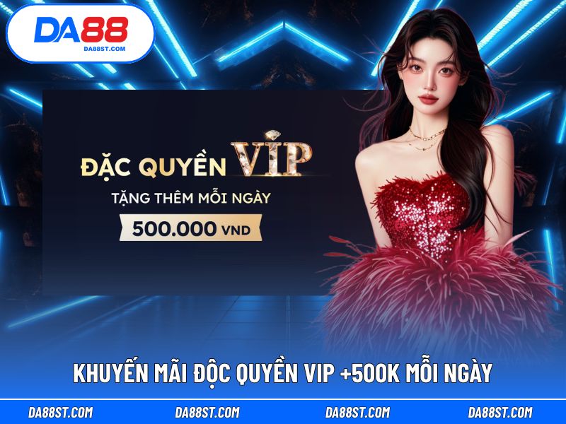 Khuyến mãi VIP đặc biệt: tặng 500K hằng ngày