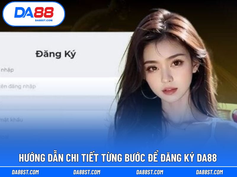 Chi tiết các bước hỗ trợ mở tài khoản DA88 ngay