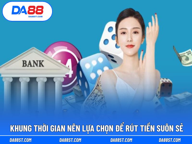 Thời gian hợp lý để không gặp khó khi rút tiền DA88