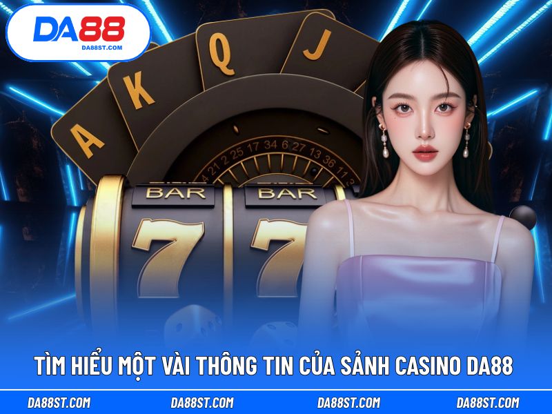 Khám phá những thông tin nổi bật về sảnh Casino DA88
