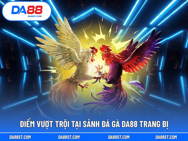 Điểm mạnh và tính năng vượt trội của sảnh đá gà DA88